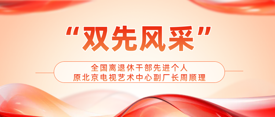 【“双先”事迹】全国离退休干部先进个人、原北京电视艺术中心副厂长周顺理——初心照岁月 担当绘人生